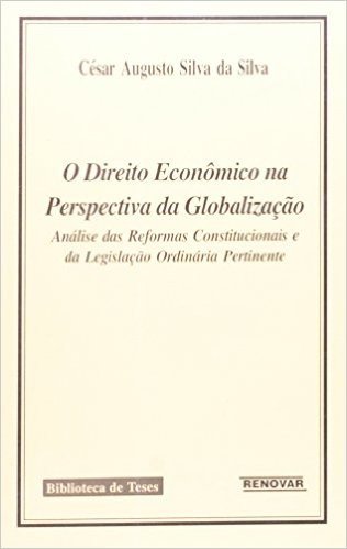 Direito Econômico na Perspectiva da Globalização. Análise das Reformas Constitucionais e da Legislação Ordinária