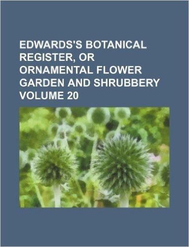 Edwards's Botanical Register, or Ornamental Flower Garden and Shrubbery Volume 20