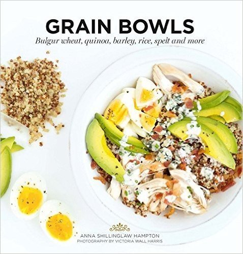 Grain Bowls: Bulgur Wheat, Quinoa, Barley, Rice, Spelt and More