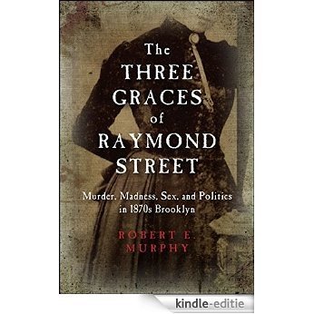 The Three Graces of Raymond Street: Murder, Madness, Sex, and Politics in 1870s Brooklyn (Excelsior Editions) [Kindle-editie]