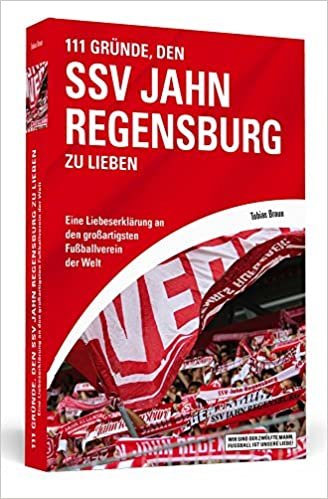 111 Gründe, den SSV Jahn Regensburg zu lieben: Eine Liebeserklärung an den großartigsten Fußballverein der Welt