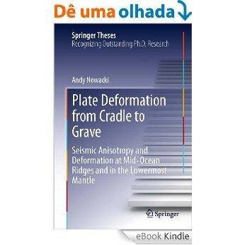 Plate Deformation from Cradle to Grave: Seismic Anisotropy and Deformation at Mid-Ocean Ridges and in the Lowermost Mantle (Springer Theses) [eBook Kindle]