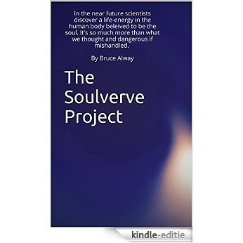 The Soulverve Project: In the near future scientists discover the soul. It's dangerous if mishandled. By Bruce Alway (English Edition) [Kindle-editie]