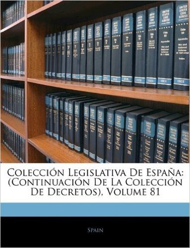 Coleccion Legislativa de Espana: (Continuacion de La Coleccion de Decretos), Volume 81