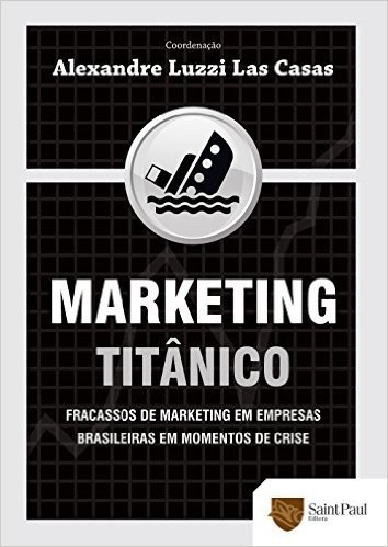 Marketing Titânico. Fracassos de Marketing em Empresas Brasileiras em Momentos de Crise