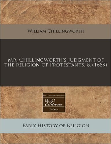 Mr. Chillingworth's Judgment of the Religion of Protestants, & (1689)