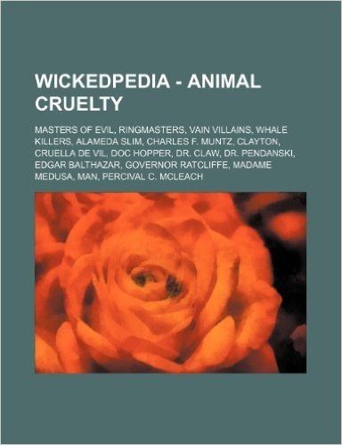 Wickedpedia - Animal Cruelty: Masters of Evil, Ringmasters, Vain Villains, Whale Killers, Alameda Slim, Charles F. Muntz, Clayton, Cruella de Vil, D