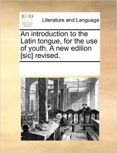 An Introduction to the Latin Tongue, for the Use of Youth. a New Edilion [Sic] Revised.