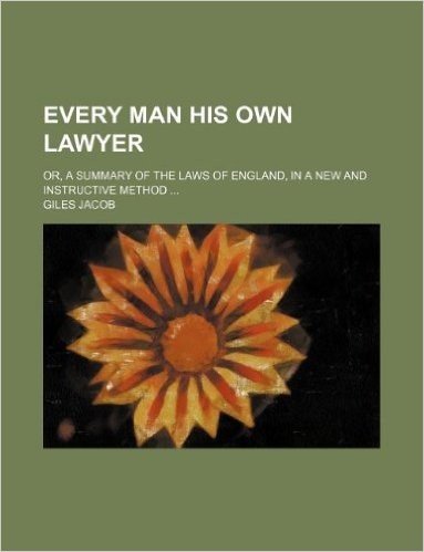 Every Man His Own Lawyer; Or, a Summary of the Laws of England, in a New and Instructive Method