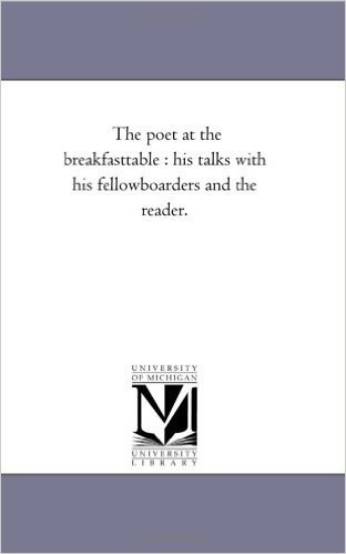 The Poet at the Breakfast-Table: His Talks with His Fellow-Boarders and the Reader.