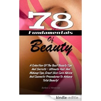78 Fundamentals Of Beauty: A Collection Of The Best Beauty Tips And Secrets - Ultimate Hair And Makeup Tips, Great Skin Care Advice And Cosmetic Procedures To Achieve Total Beauty! (English Edition) [Kindle-editie]