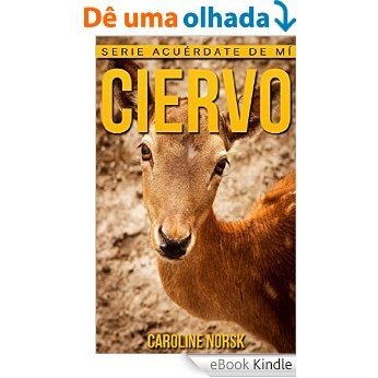 Ciervo: Libro de imágenes asombrosas y datos curiosos sobre los Ciervo para niños (Serie Acuérdate de mí) (Spanish Edition) [eBook Kindle]