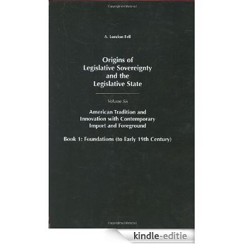 Origins of Legislative Sovereignty and the Legislative State: Volume Six, American Traditions and Innovation with Contemporary Import and Foreground, Book I: Foundations, (to Early 19th Century): 6 [Kindle-editie]
