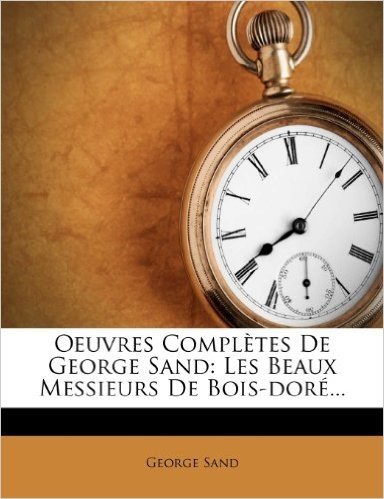 Oeuvres Completes de George Sand: Les Beaux Messieurs de Bois-Dor ...
