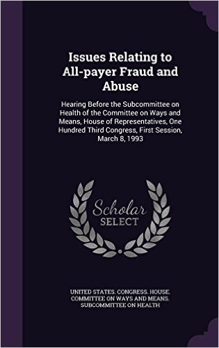 Issues Relating to All-Payer Fraud and Abuse: Hearing Before the Subcommittee on Health of the Committee on Ways and Means, House of Representatives, ... Third Congress, First Session, March 8, 1993