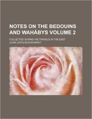 Notes on the Bedouins and Wahabys; Collected During His Travels in the East Volume 2