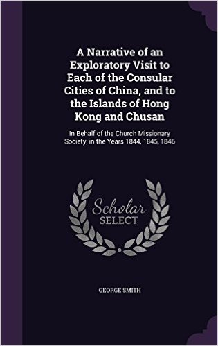 A Narrative of an Exploratory Visit to Each of the Consular Cities of China, and to the Islands of Hong Kong and Chusan: In Behalf of the Church Missionary Society, in the Years 1844, 1845, 1846