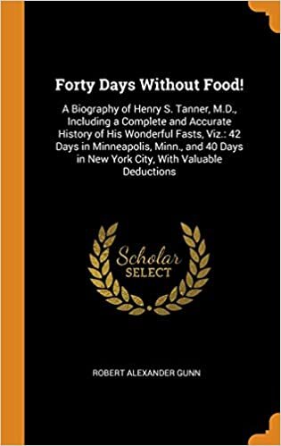 indir Forty Days Without Food!: A Biography of Henry S. Tanner, M.D., Including a Complete and Accurate History of His Wonderful Fasts, Viz.: 42 Days in ... in New York City, With Valuable Deductions