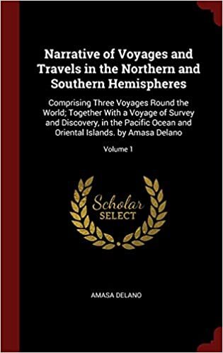 indir Narrative of Voyages and Travels in the Northern and Southern Hemispheres: Comprising Three Voyages Round the World; Together With a Voyage of Survey ... Oriental Islands. by Amasa Delano; Volume 1