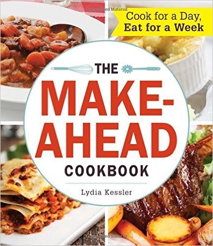 The Make-Ahead Cookbook: Cook for a Day, Eat for a Week