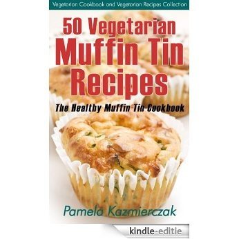 50 Vegetarian Muffin Tin Recipes - The Healthy Muffin Tin Cookbook (Vegetarian Cookbook and Vegetarian Recipes Collection 15) (English Edition) [Kindle-editie]