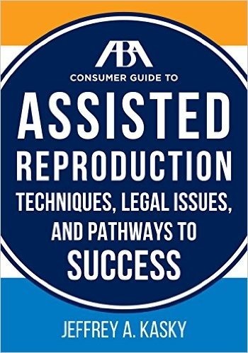 The ABA Consumer Guide to Assisted Reproduction: Techniques, Legal Issues, and Pathways to Success