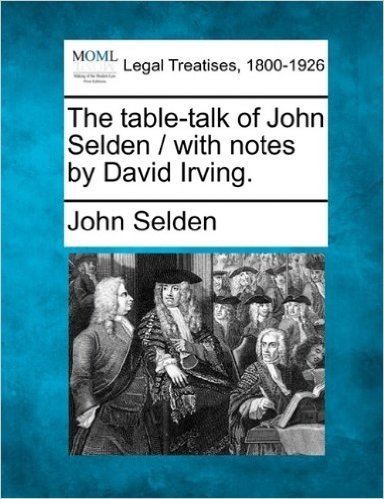 The Table-Talk of John Selden / With Notes by David Irving.