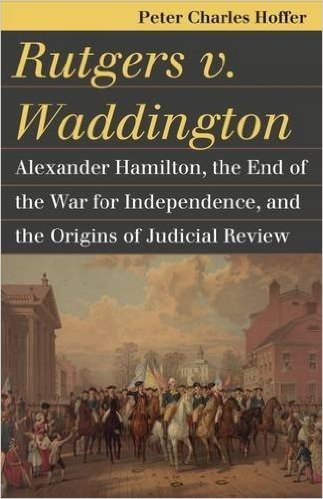 Rutgers V. Waddington: Alexander Hamilton, the End of the War for Independence, and the Origins of Judicial Review