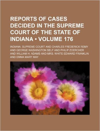 Reports of Cases Decided in the Supreme Court of the State of Indiana (Volume 176)