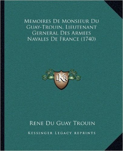 Memoires de Monsieur Du Guay-Trouin, Lieutenant Gerneral Desmemoires de Monsieur Du Guay-Trouin, Lieutenant Gerneral Des Armees Navales de France (1740) Armees Navales de France (1740)
