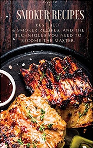 Smoker recipes: Best beef & smoker recipes, and the techniques you need to became the master.