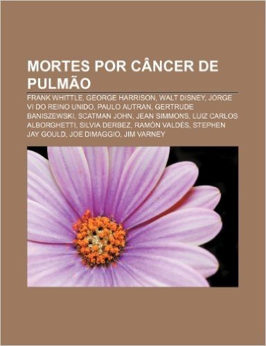 Mortes Por Cancer de Pulmao: Frank Whittle, George Harrison, Walt Disney, Jorge VI Do Reino Unido, Paulo Autran, Gertrude Baniszewski