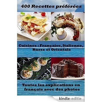 400 recettes préférées - Cuisines Française, Italienne, Russe et Orientale: Toutes les explications en français avec des photos (French Edition) [Kindle-editie]