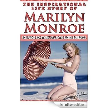 Marilyn Monroe - The Inspirational Life Story of Marilyn Monroe: Hollywood Sex Symbol Called The Blonde Bombshell (Inspirational Life Stories By Gregory Watson Book 15) (English Edition) [Kindle-editie]