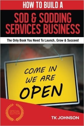 How to Build a Sod & Sodding Services Business (Special Edition): The Only Book You Need to Launch, Grow & Succeed