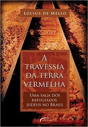 A Travessia da Terra Vermelha. Uma Saga dos Refugiados Judeus no Brasil