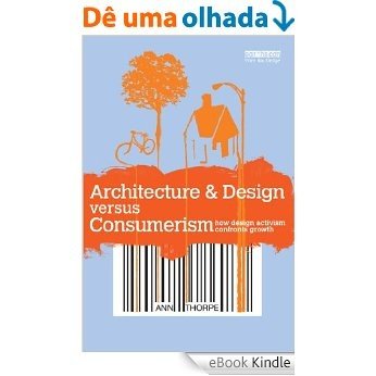 Architecture & Design versus Consumerism: How Design Activism Confronts Growth [eBook Kindle]