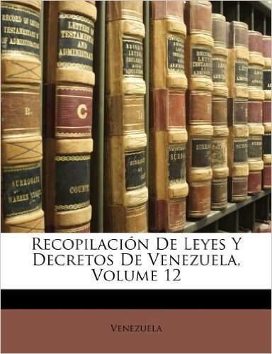 Recopilacion de Leyes y Decretos de Venezuela, Volume 12