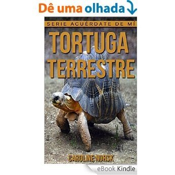 Tortuga terrestre: Libro de imágenes asombrosas y datos curiosos sobre los Tortuga terrestre para niños (Serie Acuérdate de mí) (Spanish Edition) [eBook Kindle]