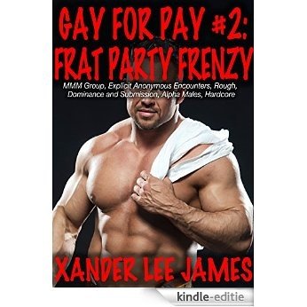 Gay for Pay #2: Frat Party Frenzy (MMM Group, Explicit Anonymous Encounters, Rough, Dominance and Submission, Alpha Males, Hardcore) (English Edition) [Kindle-editie]