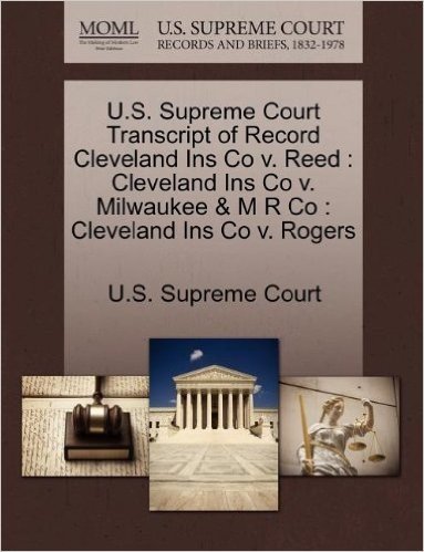 U.S. Supreme Court Transcript of Record Cleveland Ins Co V. Reed: Cleveland Ins Co V. Milwaukee & M R Co: Cleveland Ins Co V. Rogers
