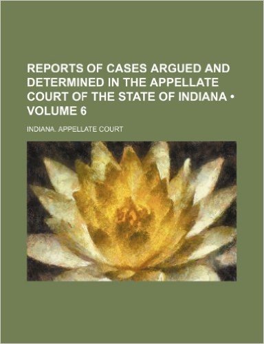 Reports of Cases Argued and Determined in the Appellate Court of the State of Indiana (Volume 6)