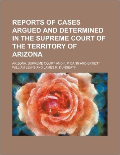 Reports of Cases Argued and Determined in the Supreme Court of the Territory of Arizona (Volume 2)