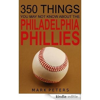 350 Things You May Not Know About The Philadelphia Phillies (English Edition) [Kindle-editie]