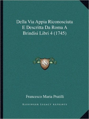 Della Via Appia Riconosciuta E Descritta Da Roma a Brindisi Libri 4 (1745)