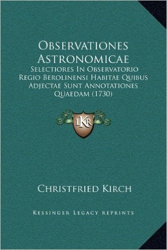 Observationes Astronomicae: Selectiores in Observatorio Regio Berolinensi Habitae Quibus Adjectae Sunt Annotationes Quaedam (1730)