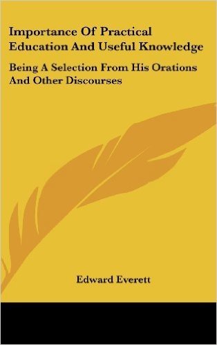 Importance of Practical Education and Useful Knowledge: Being a Selection from His Orations and Other Discourses