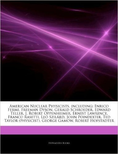 Articles on American Nuclear Physicists, Including: Enrico Fermi, Freeman Dyson, Gerald Schroeder, Edward Teller, J. Robert Oppenheimer, Ernest Lawren