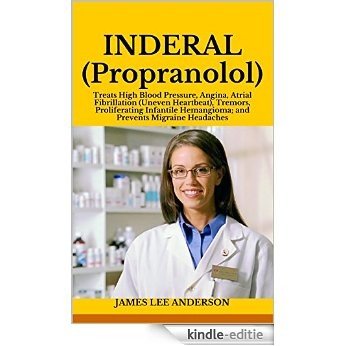 INDERAL (Propranolol): Treats High Blood Pressure, Angina, Atrial Fibrillation (Uneven Heartbeat), Tremors, Proliferating Infantile Hemangioma; and Prevents Migraine Headaches (English Edition) [Kindle-editie] beoordelingen