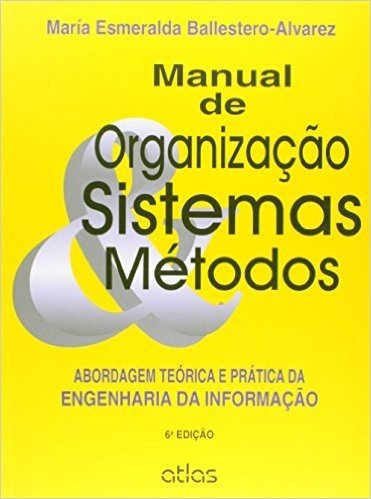 Manual de Organização, Sistemas e Métodos. Abordagem Teórica e Prática da Engenharia da Informação